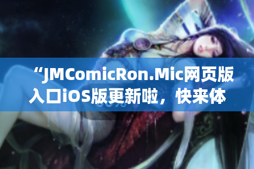 “JMComicRon.Mic網(wǎng)頁(yè)版入口iOS版更新啦，快來(lái)體驗(yàn)最新功能！”