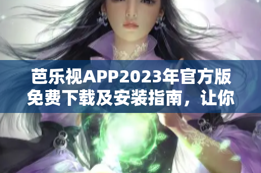 芭樂視APP2023年官方版免費(fèi)下載及安裝指南，讓你暢享影視娛樂新體驗(yàn)