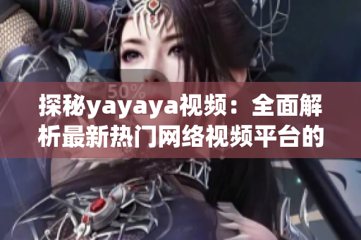 探秘yayaya視頻：全面解析最新熱門(mén)網(wǎng)絡(luò)視頻平臺(tái)的魅力與特點(diǎn)