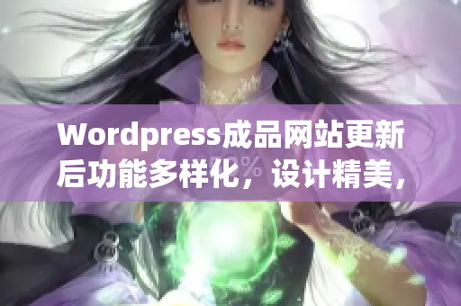 Wordpress成品網(wǎng)站更新后功能多樣化，設(shè)計(jì)精美，用戶體驗(yàn)優(yōu)秀