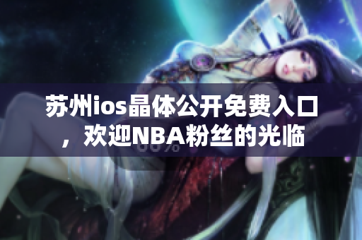 蘇州ios晶體公開免費入口，歡迎NBA粉絲的光臨