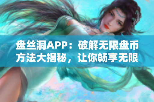 盤(pán)絲洞APP：破解無(wú)限盤(pán)幣方法大揭秘，讓你暢享無(wú)限云盤(pán)服務(wù)