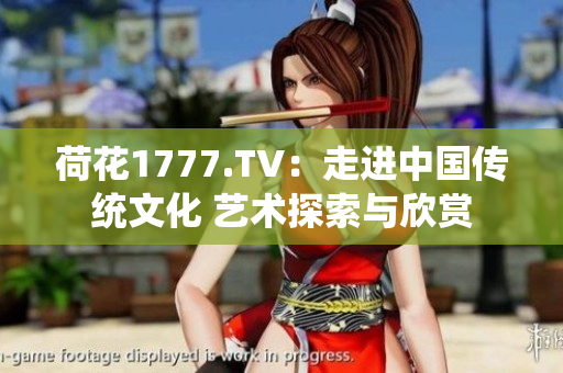 荷花1777.TV：走進中國傳統(tǒng)文化 藝術(shù)探索與欣賞