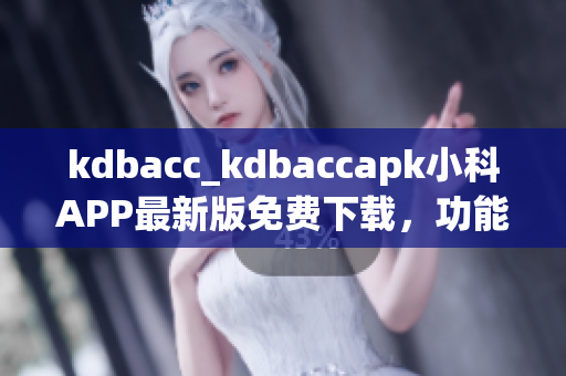 kdbacc_kdbaccapk小科APP最新版免費(fèi)下載，功能介紹及使用教程