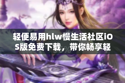 輕便易用hlw慢生活社區(qū)iOS版免費下載，帶你暢享輕松社交生活