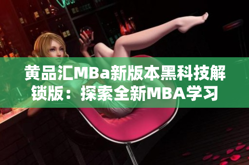 黃品匯MBa新版本黑科技解鎖版：探索全新MBA學(xué)習(xí)體驗(yàn)