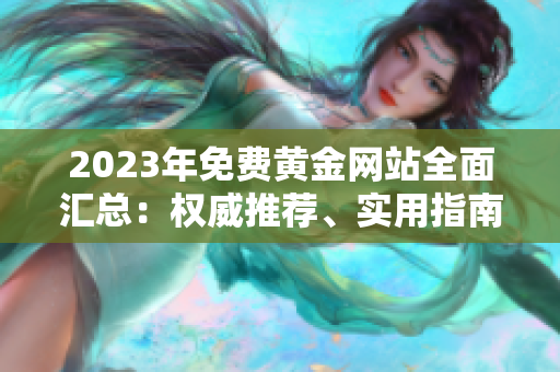 2023年免費(fèi)黃金網(wǎng)站全面匯總：權(quán)威推薦、實(shí)用指南，助你輕松進(jìn)入黃金投資大門(mén)