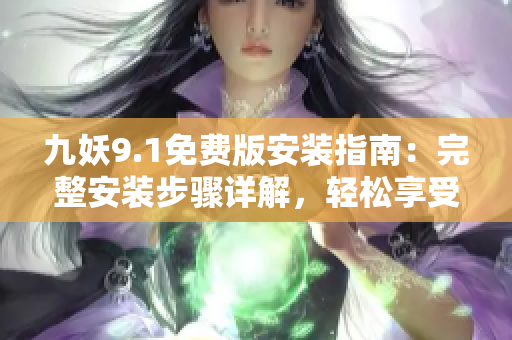 九妖9.1免費(fèi)版安裝指南：完整安裝步驟詳解，輕松享受發(fā)現(xiàn)樂趣