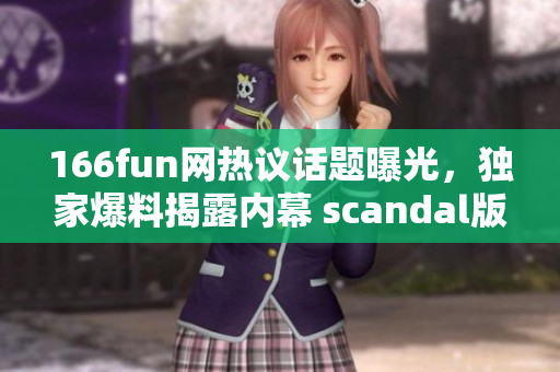 166fun網(wǎng)熱議話題曝光，獨家爆料揭露內幕 scandal版塊大爆料