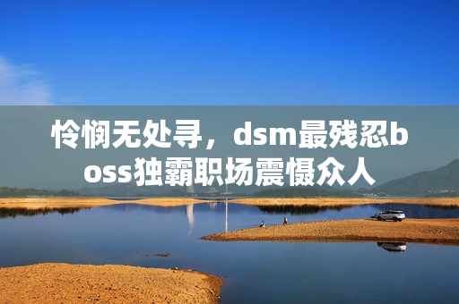 憐憫無處尋，dsm最殘忍boss獨霸職場震懾眾人