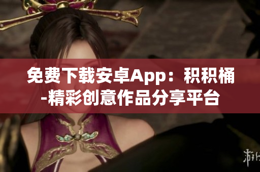 免費下載安卓App：積積桶-精彩創(chuàng)意作品分享平臺