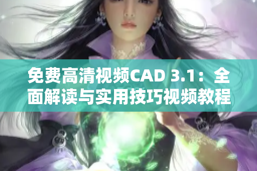 免費(fèi)高清視頻CAD 3.1：全面解讀與實(shí)用技巧視頻教程