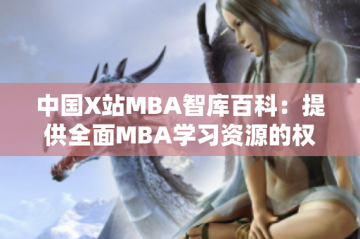 中國X站MBA智庫百科：提供全面MBA學(xué)習(xí)資源的權(quán)威平臺