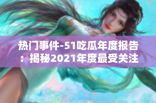 熱門事件-51吃瓜年度報告：揭秘2021年度最受關(guān)注的社會熱點(diǎn)