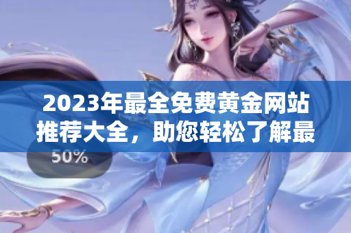 2023年最全免費黃金網(wǎng)站推薦大全，助您輕松了解最新黃金市場趨勢及投資動態(tài)