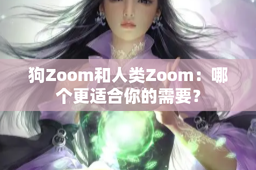 狗Zoom和人類(lèi)Zoom：哪個(gè)更適合你的需要？