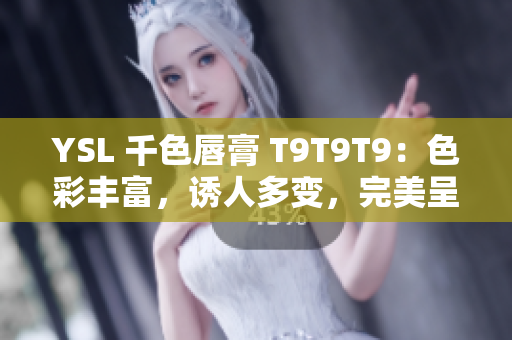 YSL 千色唇膏 T9T9T9：色彩豐富，誘人多變，完美呈現不同妝容！