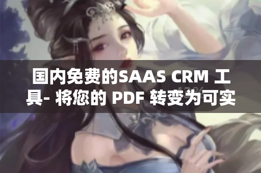 國(guó)內(nèi)免費(fèi)的SAAS CRM 工具- 將您的 PDF 轉(zhuǎn)變?yōu)榭蓪?shí)時(shí)編輯的文件