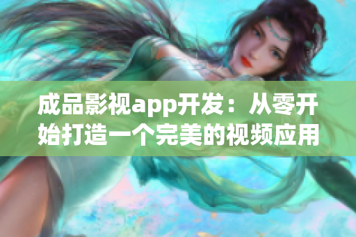 成品影視app開發(fā)：從零開始打造一個完美的視頻應(yīng)用程序