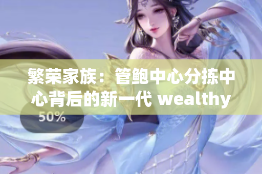 繁榮家族：管鮑中心分揀中心背后的新一代 wealthy offspring