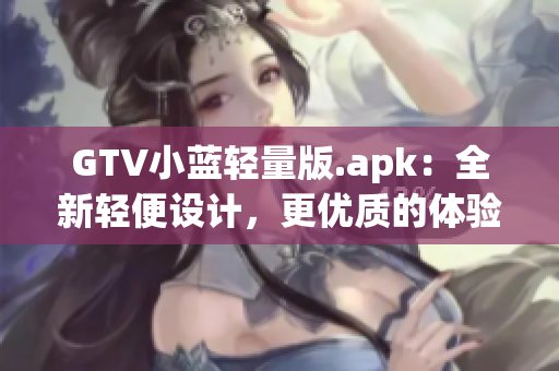 GTV小藍輕量版.apk：全新輕便設(shè)計，更優(yōu)質(zhì)的體驗！