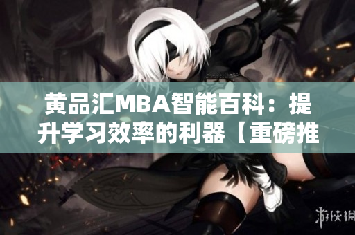 黃品匯MBA智能百科：提升學習效率的利器【重磅推薦】