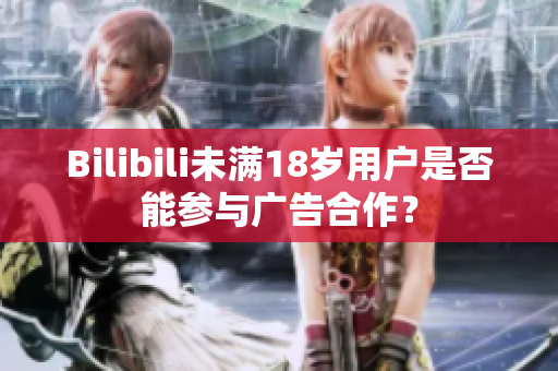 Bilibili未滿18歲用戶是否能參與廣告合作？