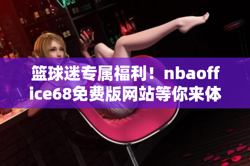 籃球迷專屬福利！nbaoffice68免費(fèi)版網(wǎng)站等你來體驗(yàn)