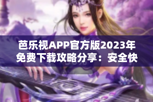 芭樂視APP官方版2023年免費(fèi)下載攻略分享：安全快速獲取最新版本！