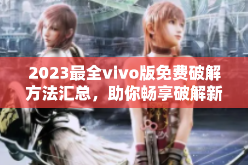 2023最全vivo版免費(fèi)破解方法匯總，助你暢享破解新體驗(yàn)