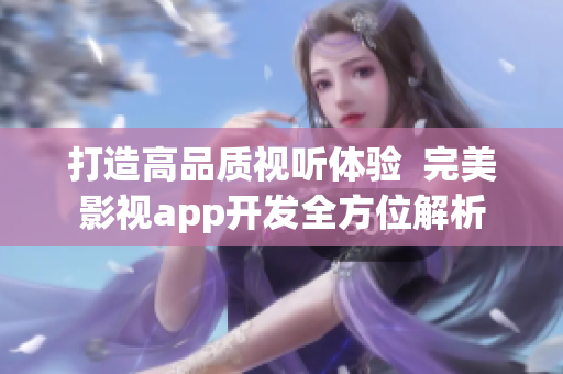 打造高品質(zhì)視聽體驗  完美影視app開發(fā)全方位解析