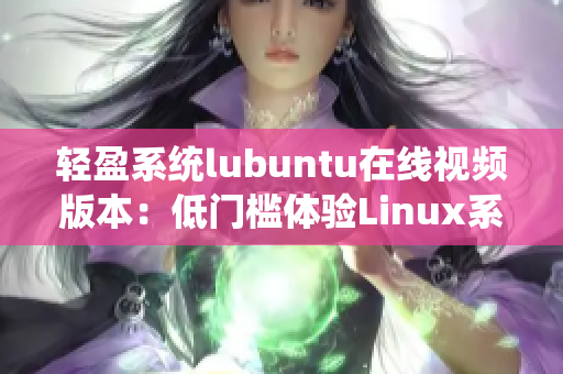 輕盈系統(tǒng)lubuntu在線視頻版本：低門檻體驗Linux系統(tǒng)