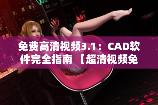 免費(fèi)高清視頻3.1：CAD軟件完全指南 【超清視頻免費(fèi)觀看！】