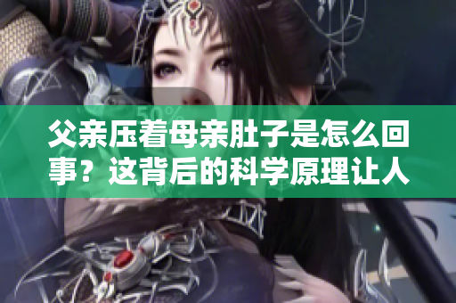 父親壓著母親肚子是怎么回事？這背后的科學(xué)原理讓人驚訝