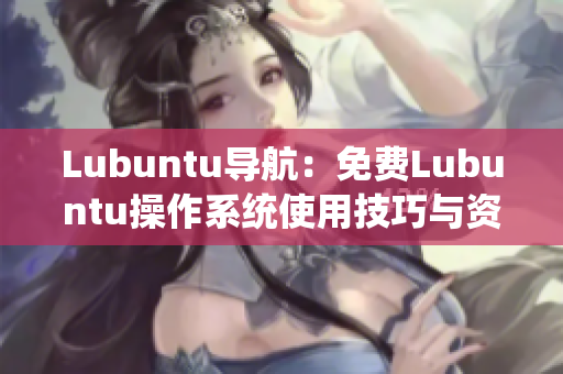 Lubuntu導航：免費Lubuntu操作系統(tǒng)使用技巧與資源推薦