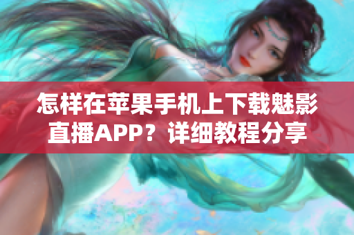 怎樣在蘋果手機(jī)上下載魅影直播APP？詳細(xì)教程分享