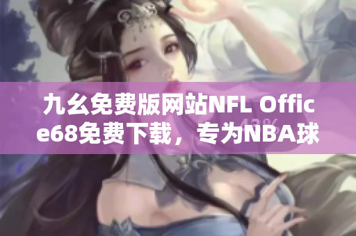 九幺免費(fèi)版網(wǎng)站NFL Office68免費(fèi)下載，專為NBA球迷設(shè)計(jì)