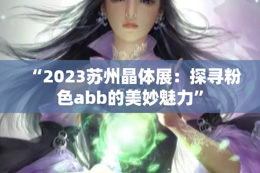 “2023蘇州晶體展：探尋粉色abb的美妙魅力”