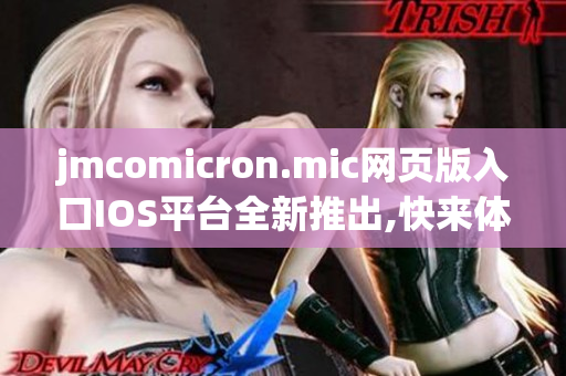 jmcomicron.mic網(wǎng)頁(yè)版入口IOS平臺(tái)全新推出,快來(lái)體驗(yàn)吧!