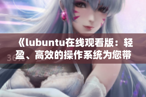 《lubuntu在線觀看版：輕盈、高效的操作系統(tǒng)為您帶來簡約而強大的用戶體驗》