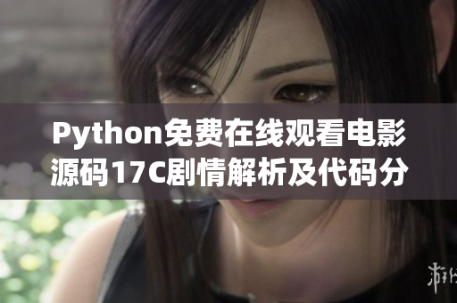 Python免費(fèi)在線觀看電影源碼17C劇情解析及代碼分享