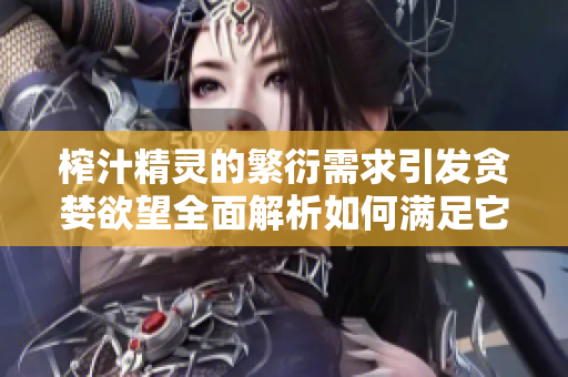 榨汁精靈的繁衍需求引發(fā)貪婪欲望全面解析如何滿足它們的需求