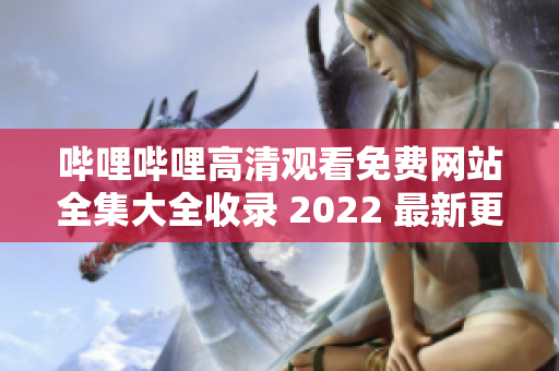 嗶哩嗶哩高清觀看免費網(wǎng)站全集大全收錄 2022 最新更新 含APP下載