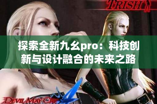 探索全新九幺pro：科技創(chuàng)新與設(shè)計融合的未來之路