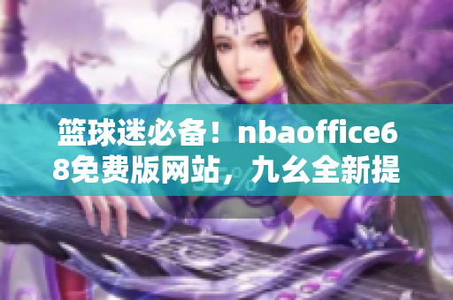 籃球迷必備！nbaoffice68免費版網(wǎng)站，九幺全新提供，一網(wǎng)打盡NBA精彩資訊