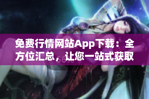 免費行情網站App下載：全方位匯總，讓您一站式獲取最全面的行情信息