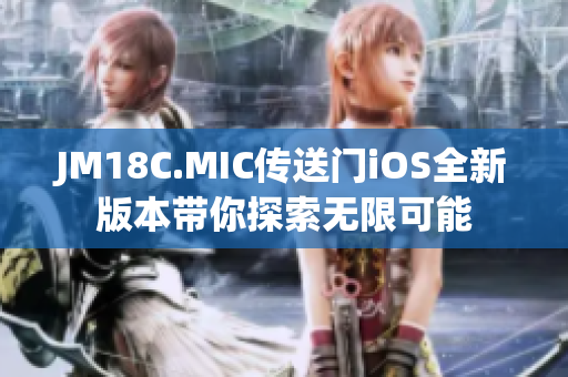 JM18C.MIC傳送門iOS全新版本帶你探索無限可能