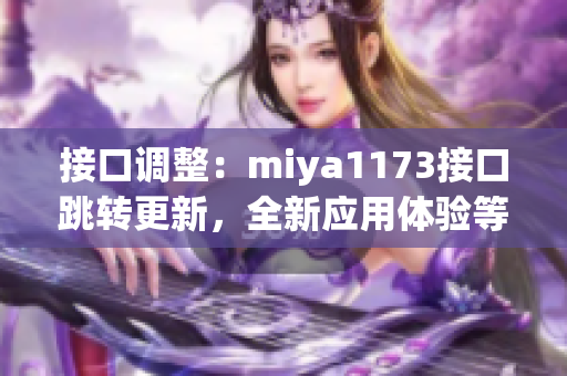 接口調(diào)整：miya1173接口跳轉(zhuǎn)更新，全新應(yīng)用體驗(yàn)等你來(lái)探索