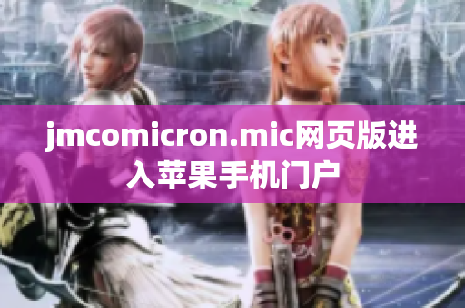 jmcomicron.mic網(wǎng)頁版進(jìn)入蘋果手機(jī)門戶