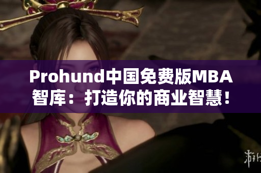 Prohund中國免費版MBA智庫：打造你的商業(yè)智慧！